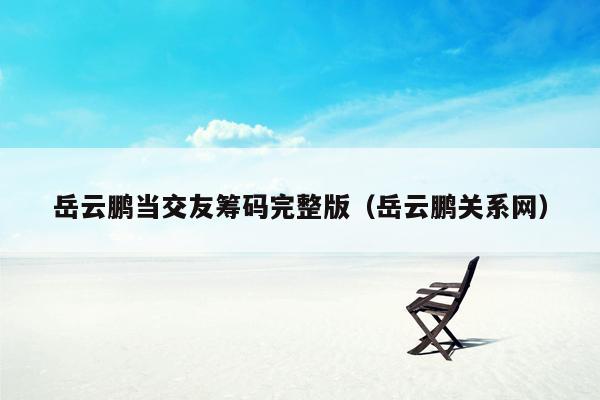 岳云鹏当交友筹码完整版（岳云鹏关系网）