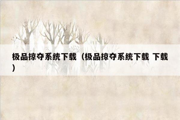 极品掠夺系统下载（极品掠夺系统下载 下载）