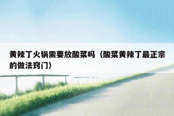 黄辣丁火锅需要放酸菜吗（酸菜黄辣丁最正宗的做法窍门）
