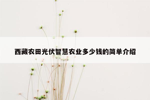 西藏农田光伏智慧农业多少钱的简单介绍