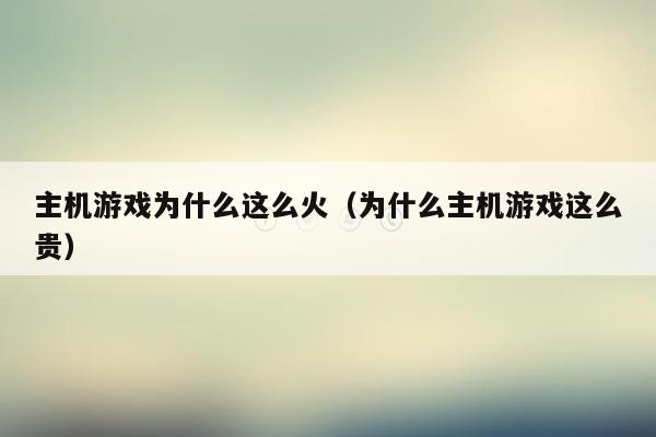 主机游戏为什么这么火（为什么主机游戏这么贵）