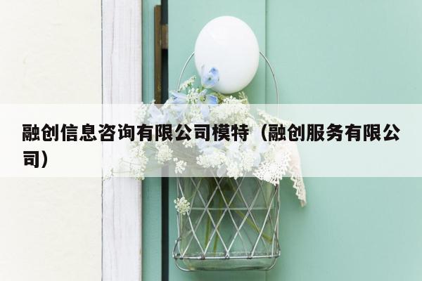 融创信息咨询有限公司模特（融创服务有限公司）
