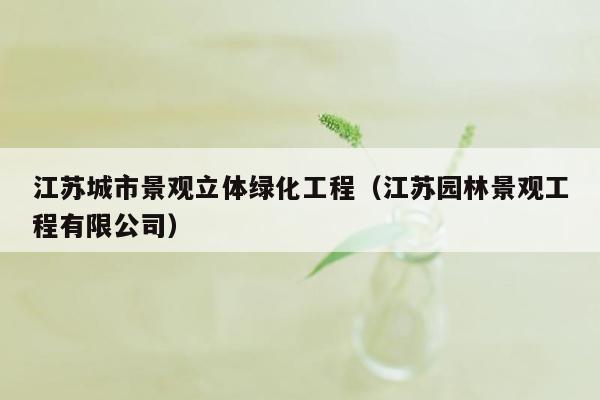 江苏城市景观立体绿化工程（江苏园林景观工程有限公司）