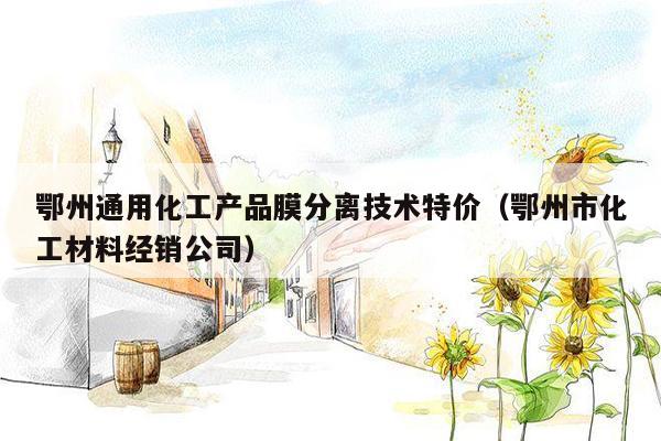 鄂州通用化工产品膜分离技术特价（鄂州市化工材料经销公司）