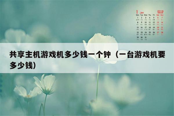 共享主机游戏机多少钱一个钟（一台游戏机要多少钱）
