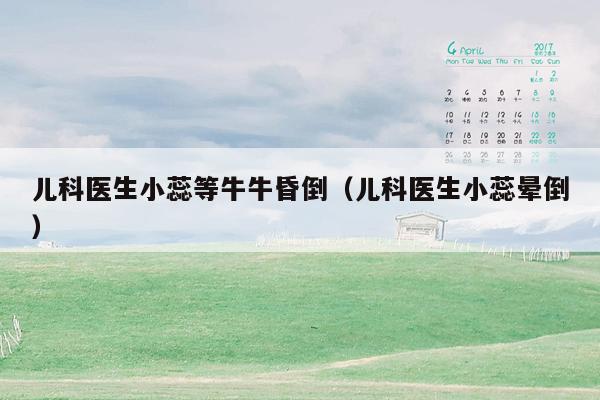 儿科医生小蕊等牛牛昏倒（儿科医生小蕊晕倒）