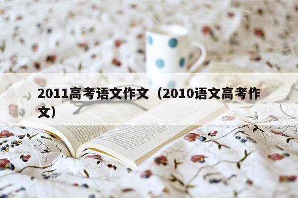 2011高考语文作文（2010语文高考作文）