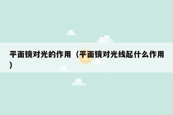 平面镜对光的作用（平面镜对光线起什么作用）