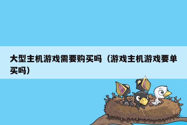 大型主机游戏需要购买吗（游戏主机游戏要单买吗）