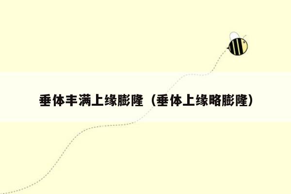 垂体丰满上缘膨隆（垂体上缘略膨隆）