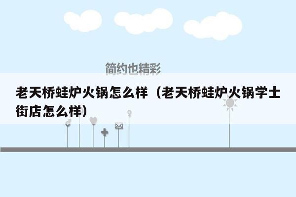 老天桥蛙炉火锅怎么样（老天桥蛙炉火锅学士街店怎么样）