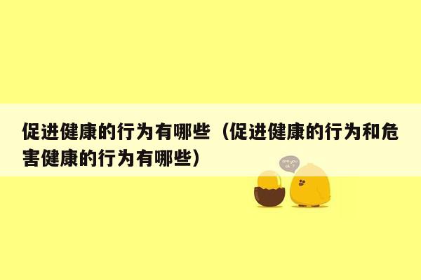 促进健康的行为有哪些（促进健康的行为和危害健康的行为有哪些）