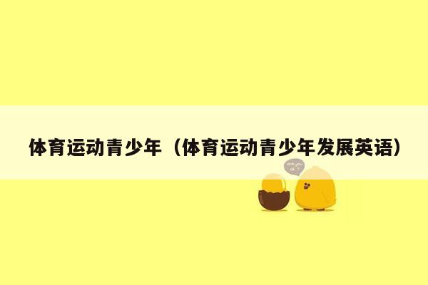 体育运动青少年（体育运动青少年发展英语）