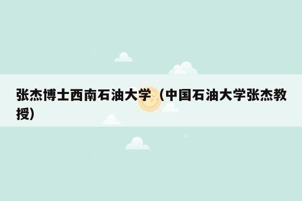 张杰博士西南石油大学（中国石油大学张杰教授）