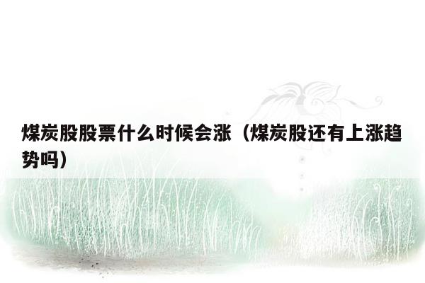 煤炭股股票什么时候会涨（煤炭股还有上涨趋势吗）