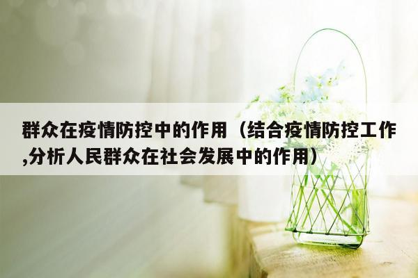 群众在疫情防控中的作用（结合疫情防控工作,分析人民群众在社会发展中的作用）