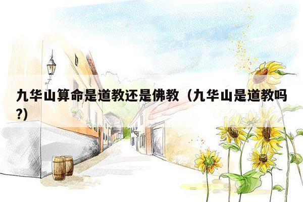 九华山算命是道教还是佛教（九华山是道教吗?）