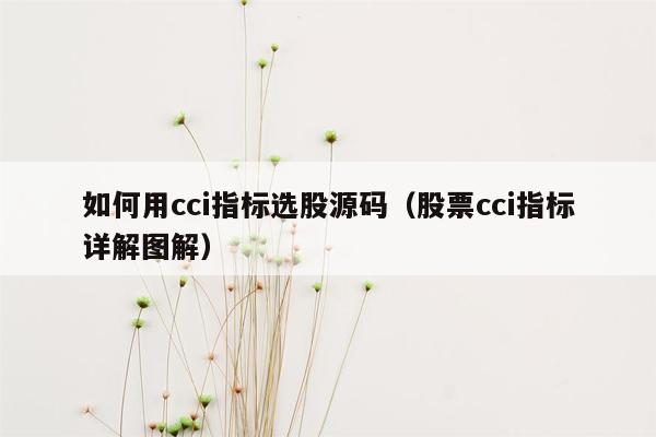 如何用cci指标选股源码（股票cci指标详解图解）