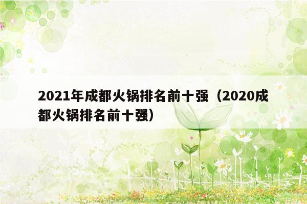 2021年成都火锅排名前十强（2020成都火锅排名前十强）