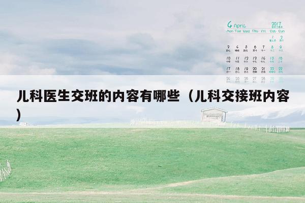 儿科医生交班的内容有哪些（儿科交接班内容）