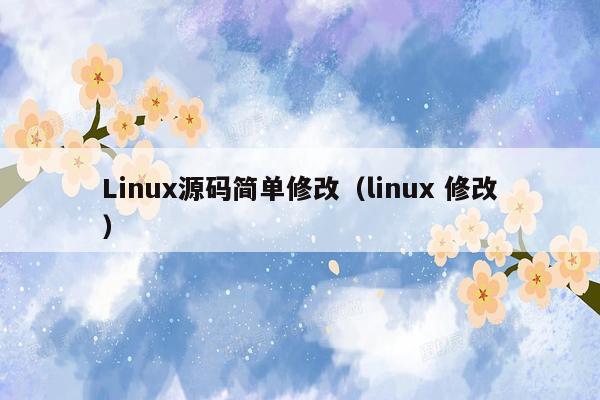 Linux源码简单修改（linux 修改）