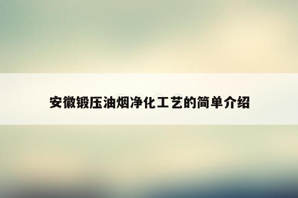 安徽锻压油烟净化工艺的简单介绍