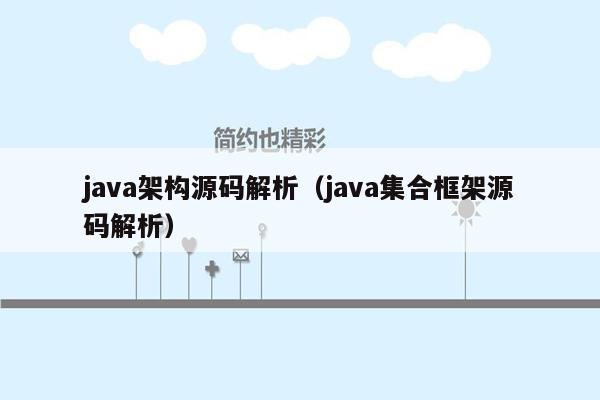 java架构源码解析（java集合框架源码解析）