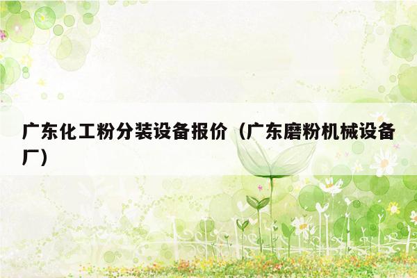广东化工粉分装设备报价（广东磨粉机械设备厂）