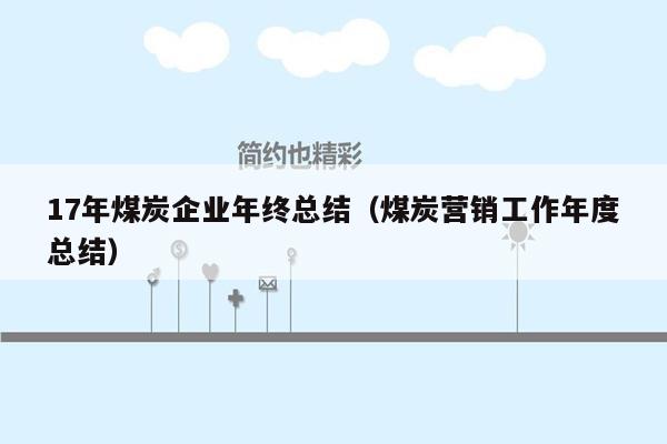 17年煤炭企业年终总结（煤炭营销工作年度总结）