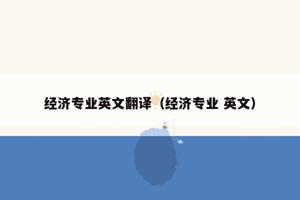 经济专业英文翻译（经济专业 英文）