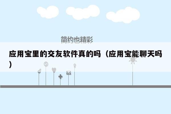 应用宝里的交友软件真的吗（应用宝能聊天吗）