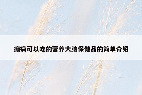 癫痫可以吃的营养大脑保健品的简单介绍