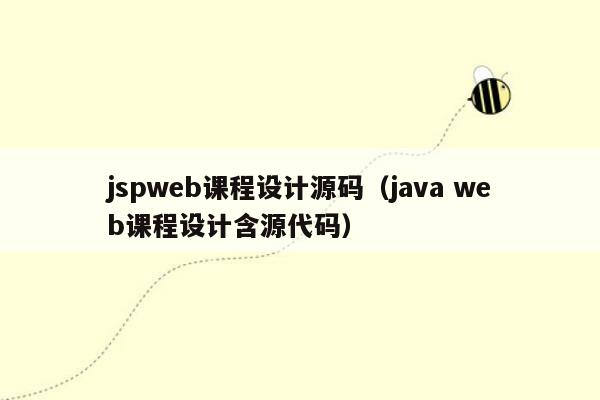 jspweb课程设计源码（java web课程设计含源代码）