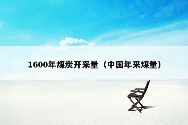 1600年煤炭开采量（中国年采煤量）