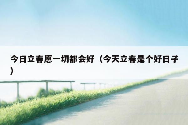今日立春愿一切都会好（今天立春是个好日子）