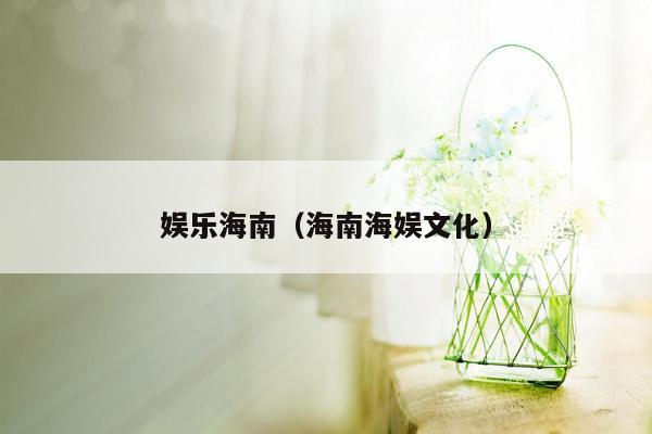 娱乐海南（海南海娱文化）