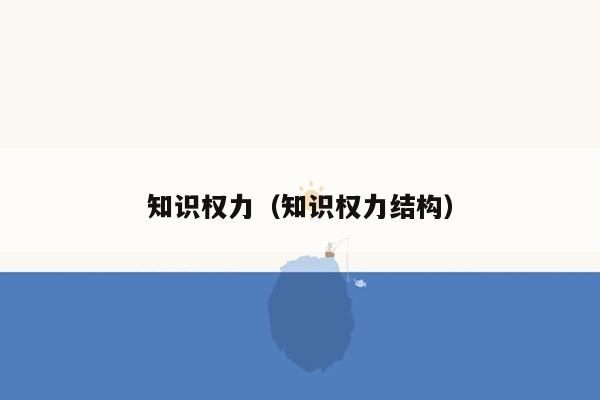 知识权力（知识权力结构）