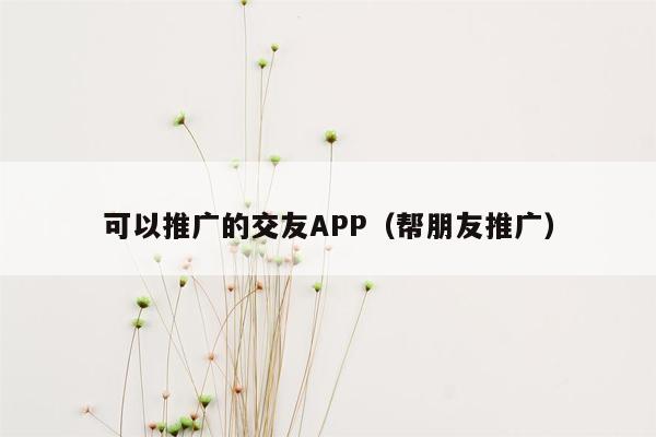 可以推广的交友APP（帮朋友推广）
