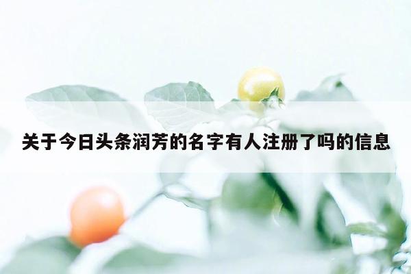关于今日头条润芳的名字有人注册了吗的信息