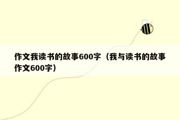 作文我读书的故事600字（我与读书的故事作文600字）