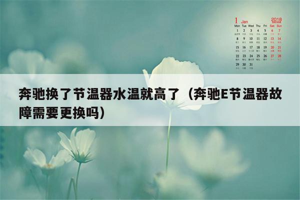 奔驰换了节温器水温就高了（奔驰E节温器故障需要更换吗）
