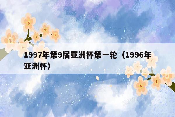 1997年第9届亚洲杯第一轮（1996年亚洲杯）