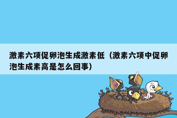 激素六项促卵泡生成激素低（激素六项中促卵泡生成素高是怎么回事）