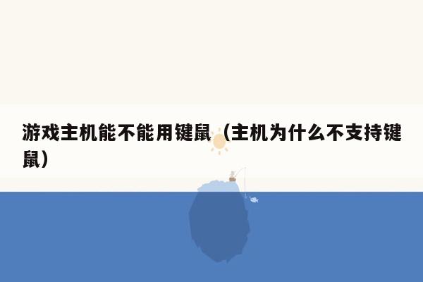 游戏主机能不能用键鼠（主机为什么不支持键鼠）