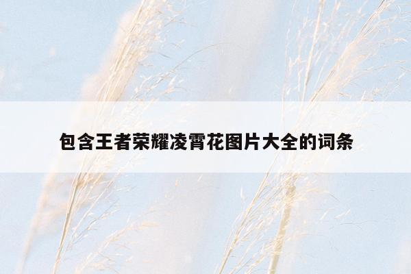 包含王者荣耀凌霄花图片大全的词条