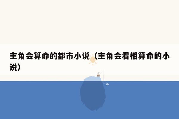 主角会算命的都市小说（主角会看相算命的小说）