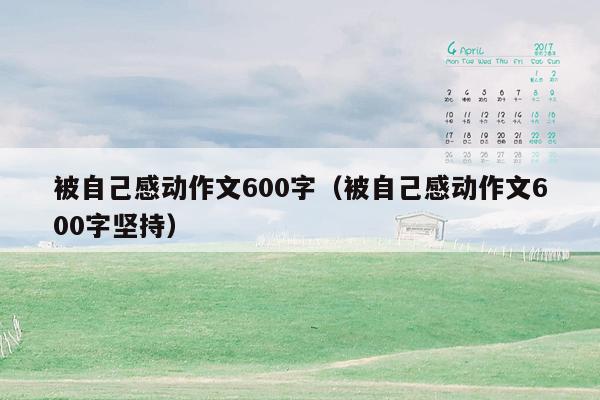 被自己感动作文600字（被自己感动作文600字坚持）