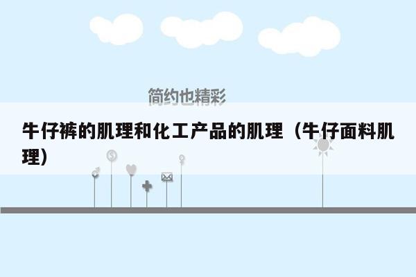 牛仔裤的肌理和化工产品的肌理（牛仔面料肌理）