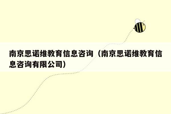 南京思诺维教育信息咨询（南京思诺维教育信息咨询有限公司）