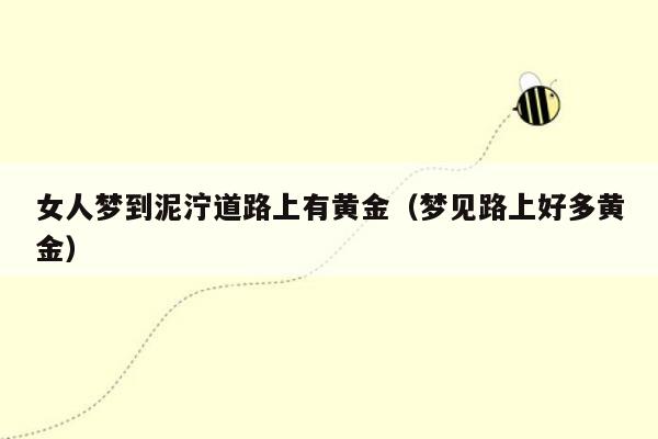 女人梦到泥泞道路上有黄金（梦见路上好多黄金）